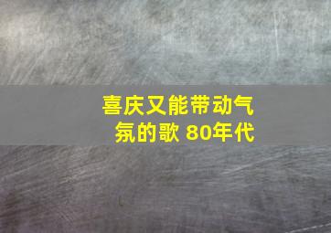 喜庆又能带动气氛的歌 80年代